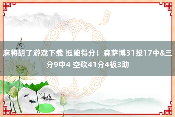 麻将胡了游戏下载 挺能得分！森萨博31投17中&三分9中4 空砍41分4板3助