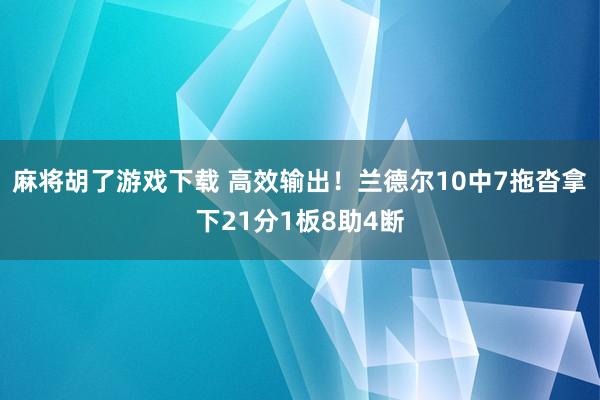 麻将胡了游戏下载 高效输出！兰德尔10中7拖沓拿下21分1板8助4断