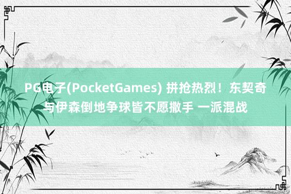 PG电子(PocketGames) 拼抢热烈！东契奇与伊森倒地争球皆不愿撒手 一派混战