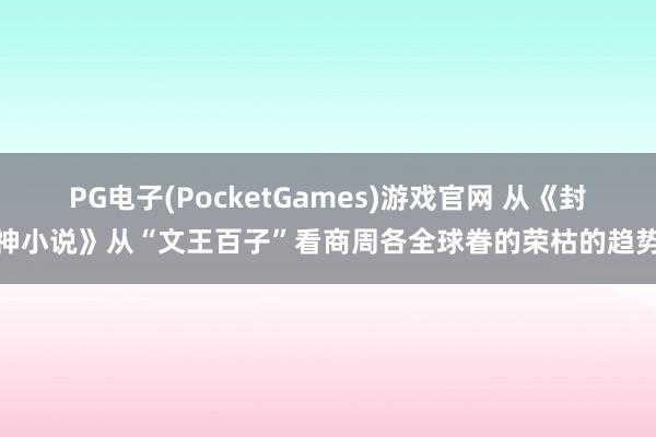 PG电子(PocketGames)游戏官网 从《封神小说》从“文王百子”看商周各全球眷的荣枯的趋势