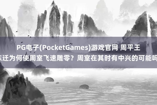 PG电子(PocketGames)游戏官网 周平王东迁为何使周室飞速雕零？周室在其时有中兴的可能吗？