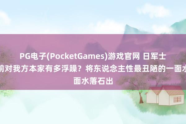 PG电子(PocketGames)游戏官网 日军士兵溃退前对我方本家有多浮躁？将东说念主性最丑陋的一面水落石出