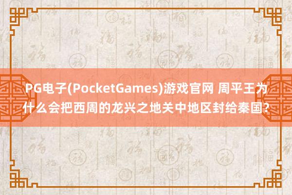 PG电子(PocketGames)游戏官网 周平王为什么会把西周的龙兴之地关中地区封给秦国？