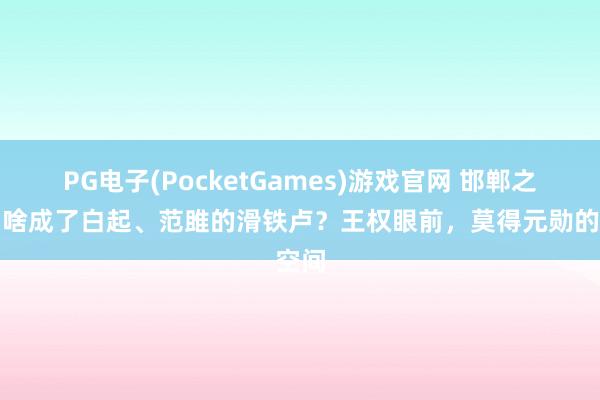 PG电子(PocketGames)游戏官网 邯郸之战为啥成了白起、范雎的滑铁卢？王权眼前，莫得元勋的空间