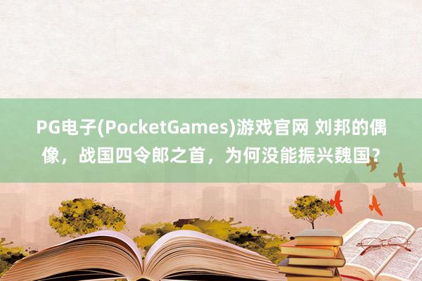 PG电子(PocketGames)游戏官网 刘邦的偶像，战国四令郎之首，为何没能振兴魏国？