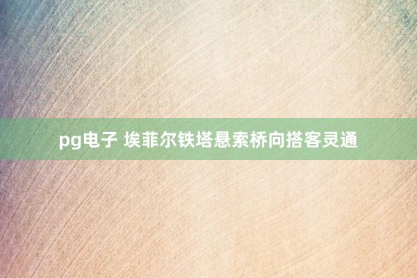 pg电子 埃菲尔铁塔悬索桥向搭客灵通