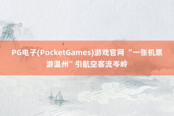 PG电子(PocketGames)游戏官网 “一张机票游温州”引航空客流岑岭