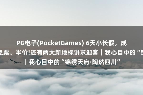 PG电子(PocketGames) 6天小长假，成齐这些景区对师生免票、半价!还有两大新地标讲求迎客｜我心目中的“锦绣天府·陶然四川”