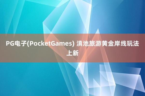 PG电子(PocketGames) 滇池旅游黄金岸线玩法上新