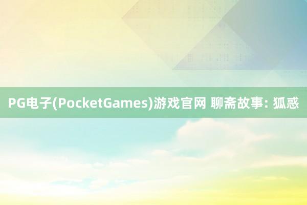 PG电子(PocketGames)游戏官网 聊斋故事: 狐惑