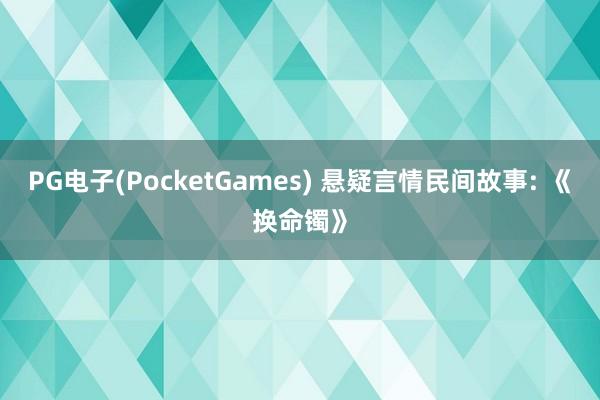 PG电子(PocketGames) 悬疑言情民间故事: 《换命镯》