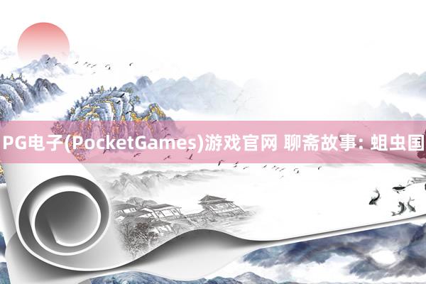 PG电子(PocketGames)游戏官网 聊斋故事: 蛆虫国