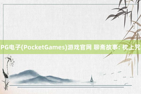PG电子(PocketGames)游戏官网 聊斋故事: 枕上咒