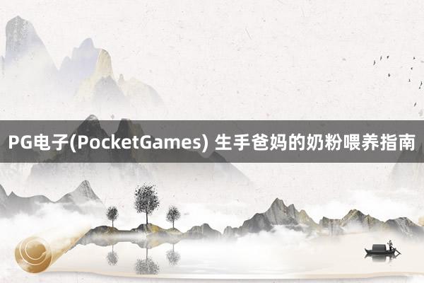 PG电子(PocketGames) 生手爸妈的奶粉喂养指南