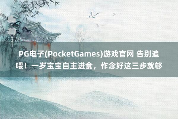 PG电子(PocketGames)游戏官网 告别追喂！一岁宝宝自主进食，作念好这三步就够