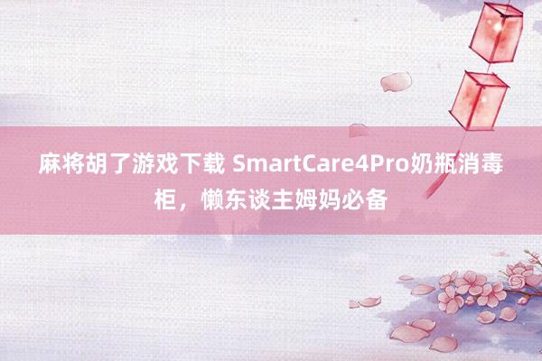 麻将胡了游戏下载 SmartCare4Pro奶瓶消毒柜，懒东谈主姆妈必备