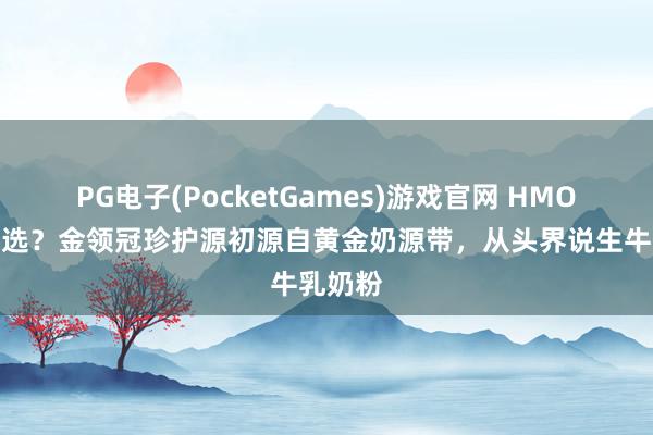 PG电子(PocketGames)游戏官网 HMO奶粉推选？金领冠珍护源初源自黄金奶源带，从头界说生牛乳奶粉