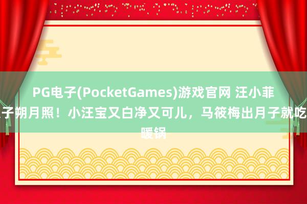 PG电子(PocketGames)游戏官网 汪小菲晒犬子朔月照！小汪宝又白净又可儿，马筱梅出月子就吃暖锅