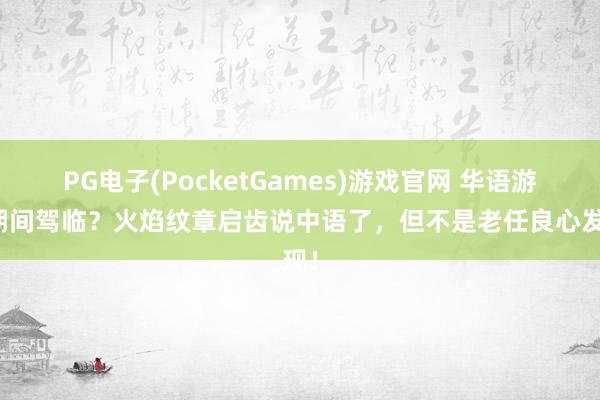PG电子(PocketGames)游戏官网 华语游戏期间驾临？火焰纹章启齿说中语了，但不是老任良心发现！