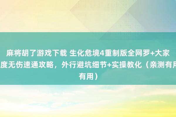麻将胡了游戏下载 生化危境4重制版全网罗+大家难度无伤速通攻略，外行避坑细节+实操教化（亲测有用）