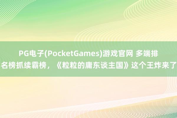 PG电子(PocketGames)游戏官网 多端排名榜抓续霸榜，《粒粒的庸东谈主国》这个王炸来了
