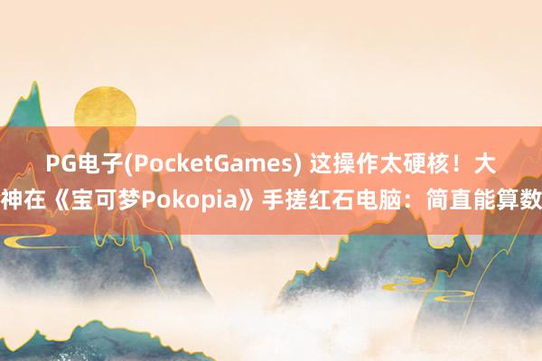 PG电子(PocketGames) 这操作太硬核！大神在《宝可梦Pokopia》手搓红石电脑：简直能算数