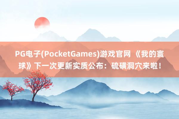 PG电子(PocketGames)游戏官网 《我的寰球》下一次更新实质公布：硫磺洞穴来啦！