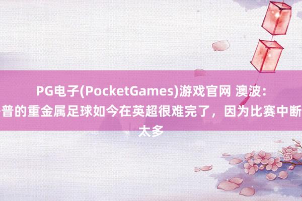 PG电子(PocketGames)游戏官网 澳波：克洛普的重金属足球如今在英超很难完了，因为比赛中断太多