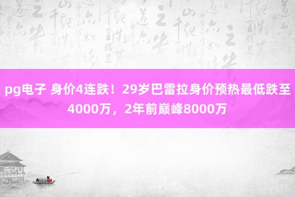 pg电子 身价4连跌！29岁巴雷拉身价预热最低跌至4000万，2年前巅峰8000万