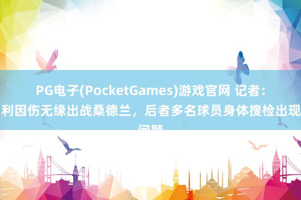 PG电子(PocketGames)游戏官网 记者：托纳利因伤无缘出战桑德兰，后者多名球员身体搜检出现问题