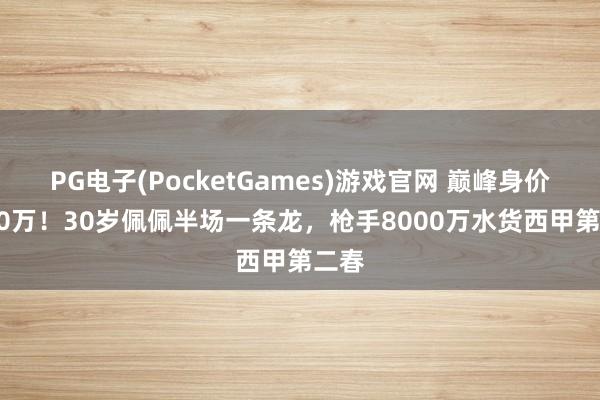 PG电子(PocketGames)游戏官网 巅峰身价7500万！30岁佩佩半场一条龙，枪手8000万水货西甲第二春