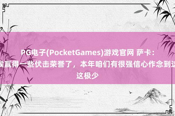 PG电子(PocketGames)游戏官网 萨卡：是时候赢得一些伏击荣誉了，本年咱们有很强信心作念到这极少