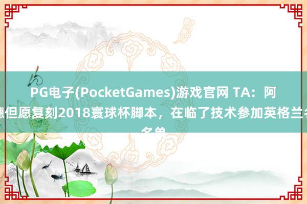PG电子(PocketGames)游戏官网 TA：阿诺德但愿复刻2018寰球杯脚本，在临了技术参加英格兰名单