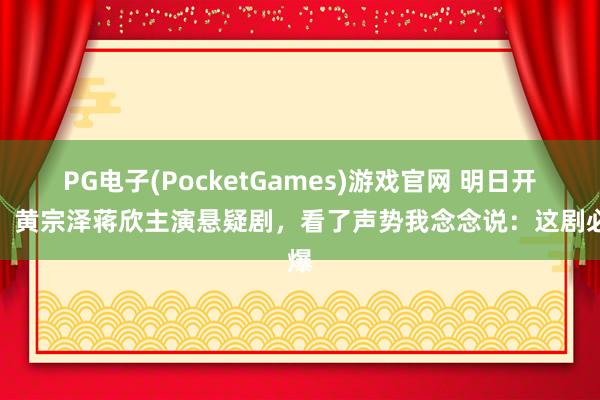 PG电子(PocketGames)游戏官网 明日开播！黄宗泽蒋欣主演悬疑剧，看了声势我念念说：这剧必爆
