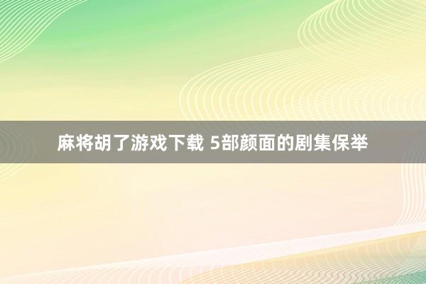 麻将胡了游戏下载 5部颜面的剧集保举