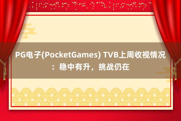 PG电子(PocketGames) TVB上周收视情况：稳中有升，挑战仍在