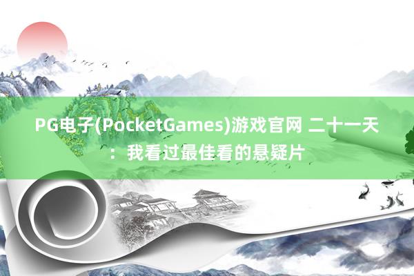 PG电子(PocketGames)游戏官网 二十一天：我看过最佳看的悬疑片
