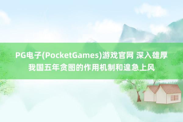 PG电子(PocketGames)游戏官网 深入雄厚我国五年贪图的作用机制和遑急上风