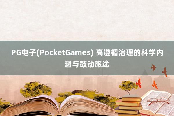 PG电子(PocketGames) 高遵循治理的科学内涵与鼓动旅途
