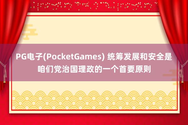 PG电子(PocketGames) 统筹发展和安全是咱们党治国理政的一个首要原则