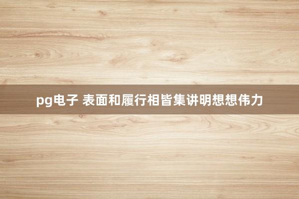 pg电子 表面和履行相皆集讲明想想伟力