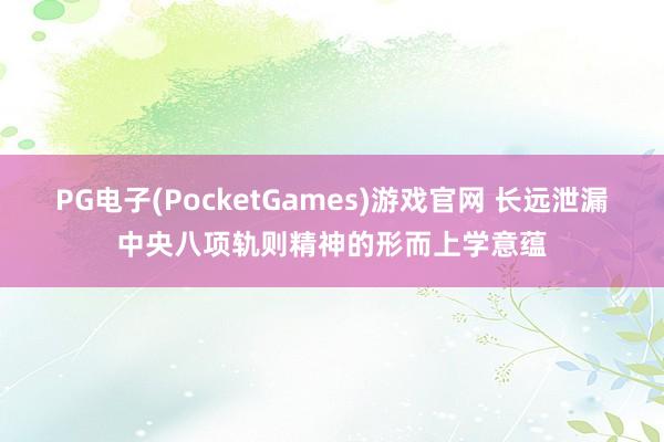 PG电子(PocketGames)游戏官网 长远泄漏中央八项轨则精神的形而上学意蕴