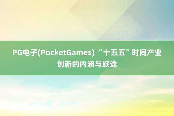 PG电子(PocketGames) “十五五”时间产业创新的内涵与旅途
