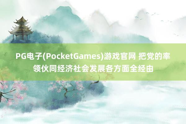 PG电子(PocketGames)游戏官网 把党的率领伙同经济社会发展各方面全经由