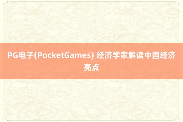 PG电子(PocketGames) 经济学家解读中国经济亮点