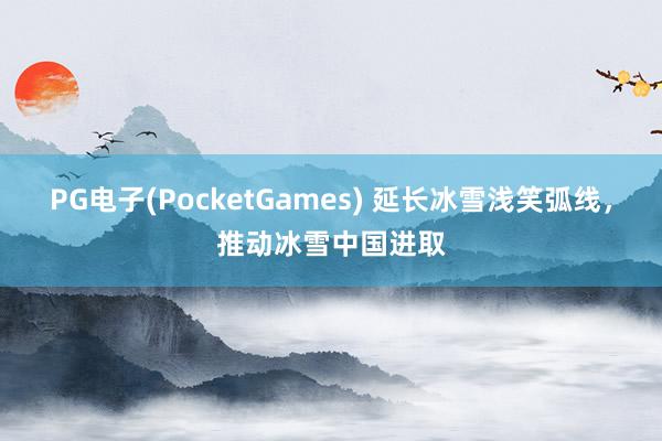 PG电子(PocketGames) 延长冰雪浅笑弧线，推动冰雪中国进取