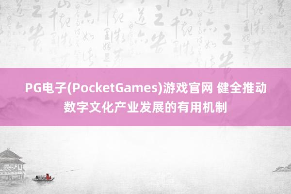 PG电子(PocketGames)游戏官网 健全推动数字文化产业发展的有用机制
