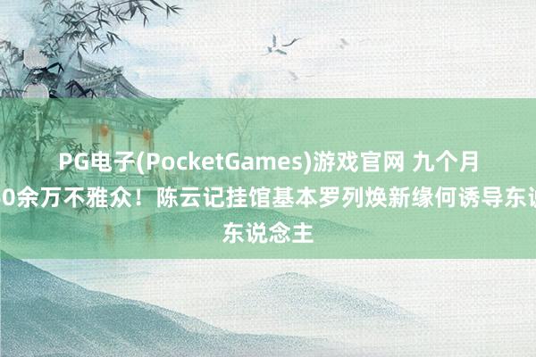 PG电子(PocketGames)游戏官网 九个月接待60余万不雅众！陈云记挂馆基本罗列焕新缘何诱导东说念主