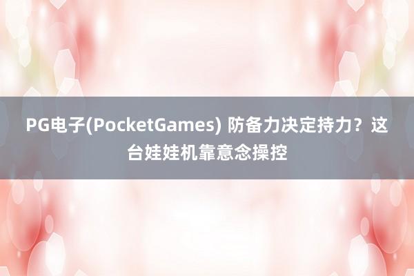 PG电子(PocketGames) 防备力决定持力？这台娃娃机靠意念操控