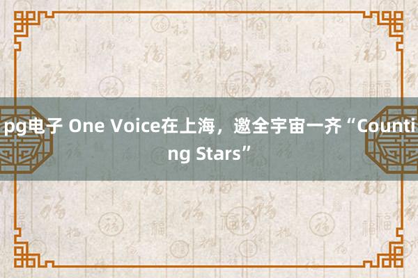 pg电子 One Voice在上海，邀全宇宙一齐“Counting Stars”